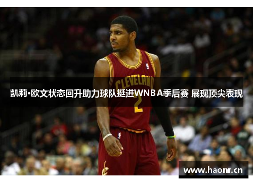 凯莉·欧文状态回升助力球队挺进WNBA季后赛 展现顶尖表现