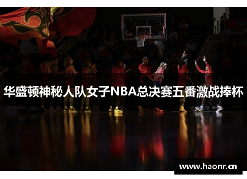 华盛顿神秘人队女子NBA总决赛五番激战捧杯