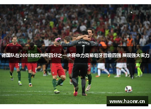 德国队在2008年欧洲杯四分之一决赛中力克葡萄牙晋级四强 展现强大实力