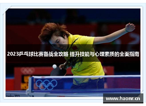 2023乒乓球比赛备战全攻略 提升技能与心理素质的全面指南