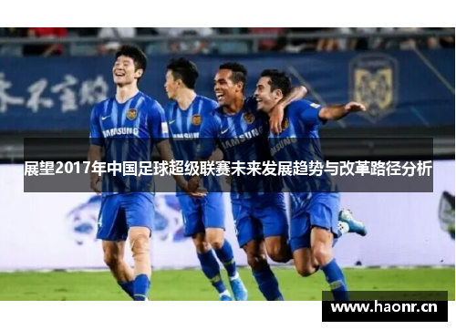 展望2017年中国足球超级联赛未来发展趋势与改革路径分析