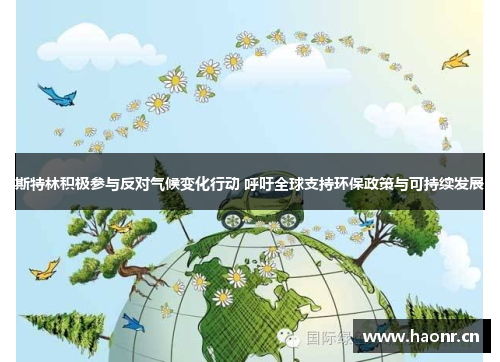 斯特林积极参与反对气候变化行动 呼吁全球支持环保政策与可持续发展