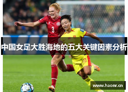 中国女足大胜海地的五大关键因素分析