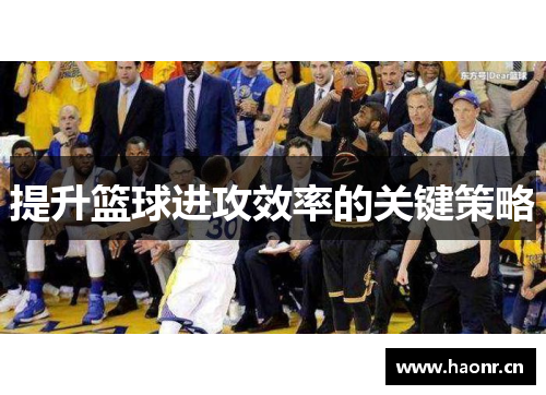提升篮球进攻效率的关键策略