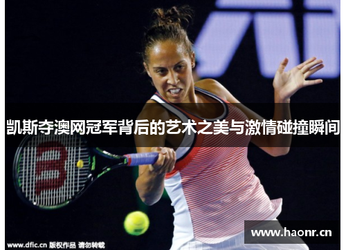 凯斯夺澳网冠军背后的艺术之美与激情碰撞瞬间