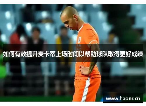 如何有效提升麦卡蒂上场时间以帮助球队取得更好成绩