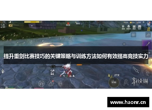 提升重剑比赛技巧的关键策略与训练方法如何有效提高竞技实力