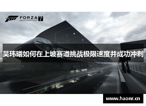 吴玮曦如何在上坡赛道挑战极限速度并成功冲刺