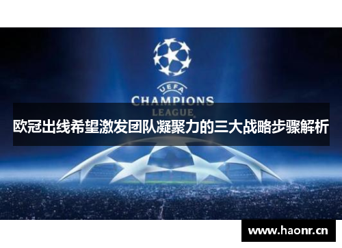 欧冠出线希望激发团队凝聚力的三大战略步骤解析