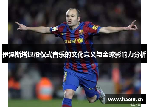 伊涅斯塔退役仪式音乐的文化意义与全球影响力分析