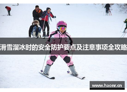 滑雪溜冰时的安全防护要点及注意事项全攻略