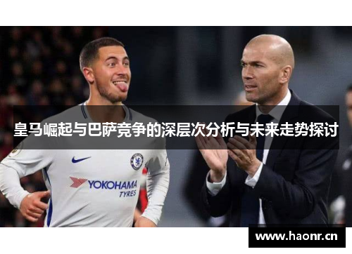 皇马崛起与巴萨竞争的深层次分析与未来走势探讨