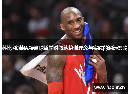 科比·布莱恩特篮球哲学对教练培训理念与实践的深远影响