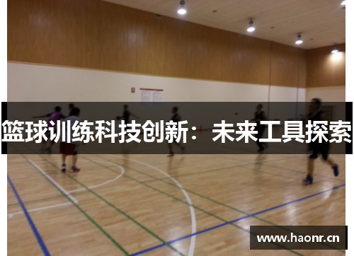 篮球训练科技创新：未来工具探索