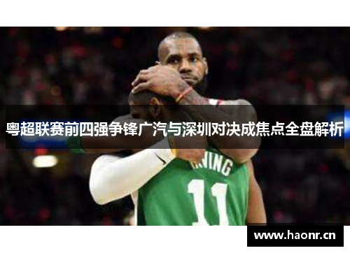 粤超联赛前四强争锋广汽与深圳对决成焦点全盘解析