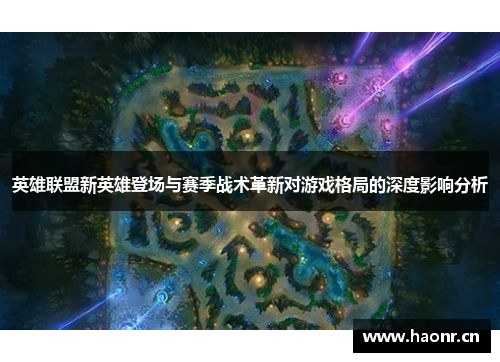 英雄联盟新英雄登场与赛季战术革新对游戏格局的深度影响分析