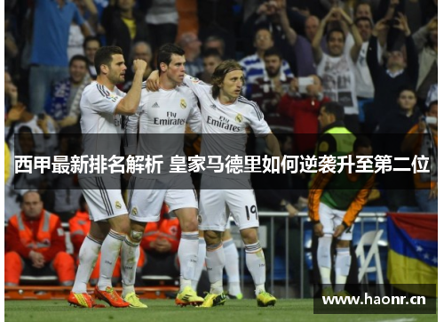 西甲最新排名解析 皇家马德里如何逆袭升至第二位