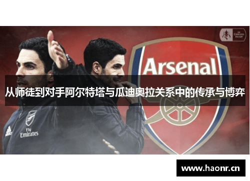 从师徒到对手阿尔特塔与瓜迪奥拉关系中的传承与博弈