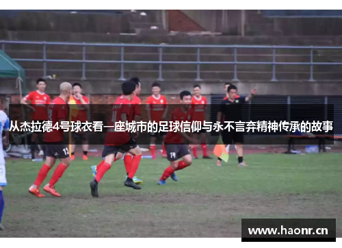 从杰拉德4号球衣看一座城市的足球信仰与永不言弃精神传承的故事