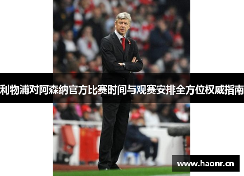 利物浦对阿森纳官方比赛时间与观赛安排全方位权威指南 利物浦对阿森纳官方比赛时间与观赛安排全方位权威指南