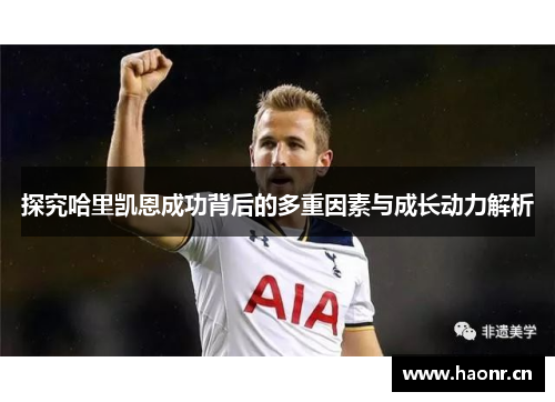 探究哈里凯恩成功背后的多重因素与成长动力解析