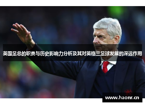 英国足总的职责与历史影响力分析及其对英格兰足球发展的深远作用