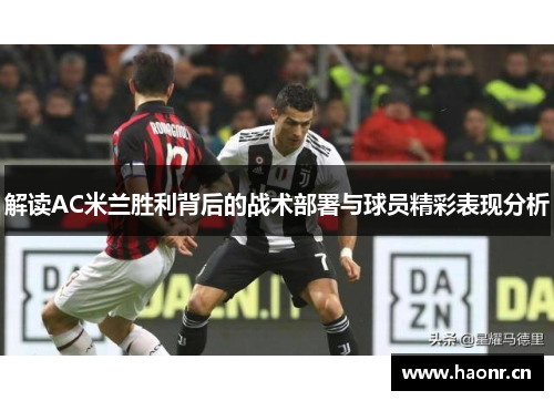 解读AC米兰胜利背后的战术部署与球员精彩表现分析