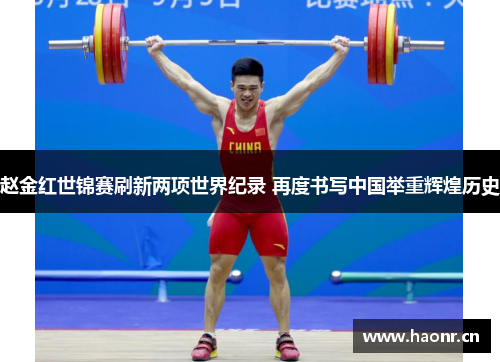 赵金红世锦赛刷新两项世界纪录 再度书写中国举重辉煌历史