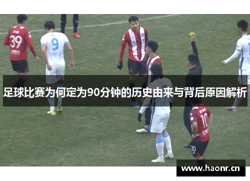 足球比赛为何定为90分钟的历史由来与背后原因解析